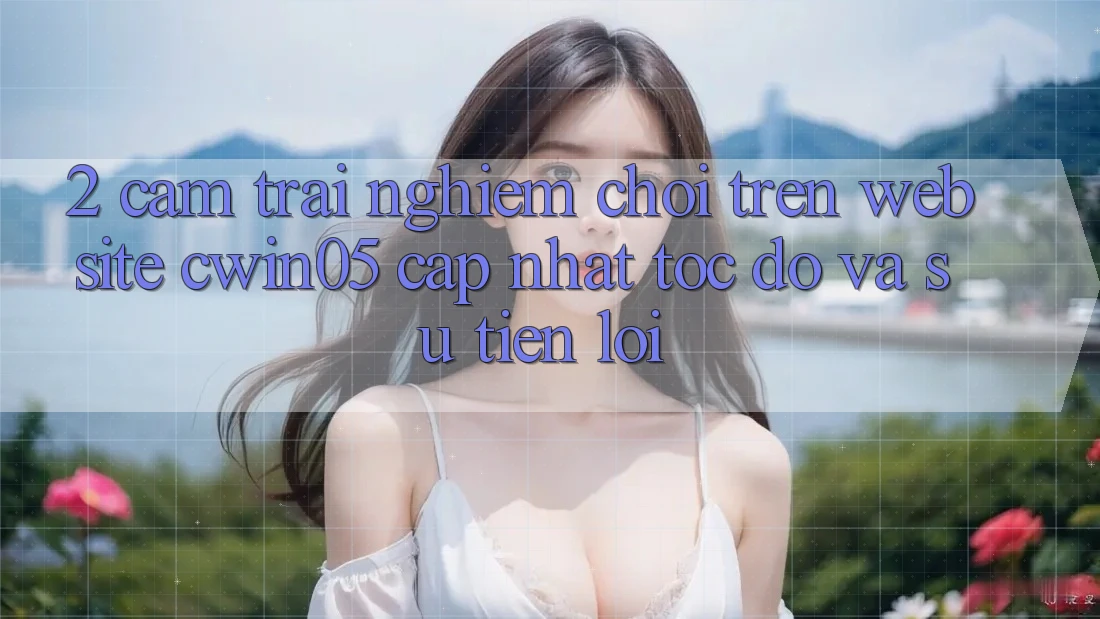 2. Cảm trải nghiệm Chơi Trên Website cwin05 Cập Nhật: Tốc Độ Và Sự Tiện Lợi 2. Cảm trải nghiệm Chơi Trên Website cwin05 Cập Nhật: Tốc Độ Và Sự Tiện Lợi