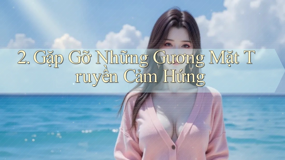 2. Gặp Gỡ Những Gương Mặt Truyền Cảm Hứng 2. Gặp Gỡ Những Gương Mặt Truyền Cảm Hứng