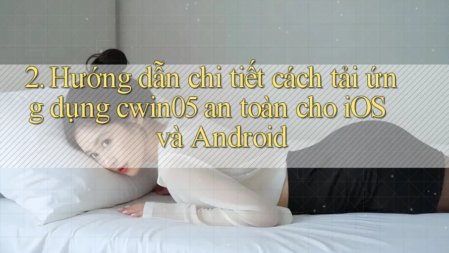 2. Hướng dẫn chi tiết cách tải ứng dụng cwin05 an toàn cho iOS và Android