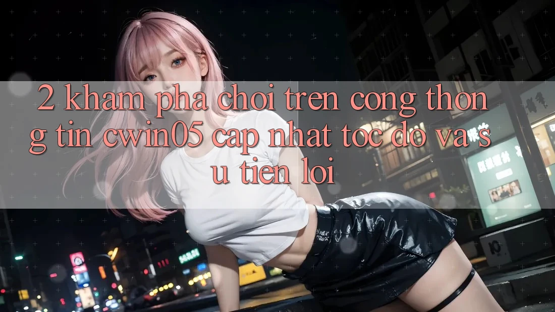 2. Khám phá Chơi Trên Cổng thông tin cwin05 Cập Nhật: Tốc Độ Và Sự Tiện Lợi 2. Khám phá Chơi Trên Cổng thông tin cwin05 Cập Nhật: Tốc Độ Và Sự Tiện Lợi