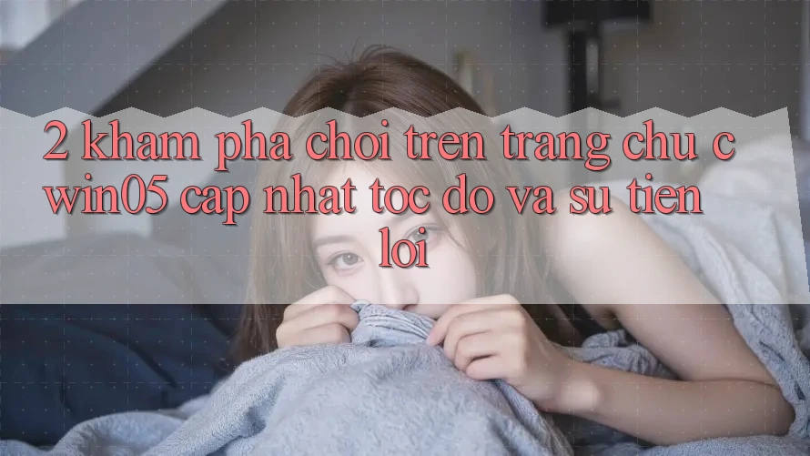 2. Khám phá Chơi Trên Trang chủ cwin05 Cập Nhật: Tốc Độ Và Sự Tiện Lợi 2. Khám phá Chơi Trên Trang chủ cwin05 Cập Nhật: Tốc Độ Và Sự Tiện Lợi