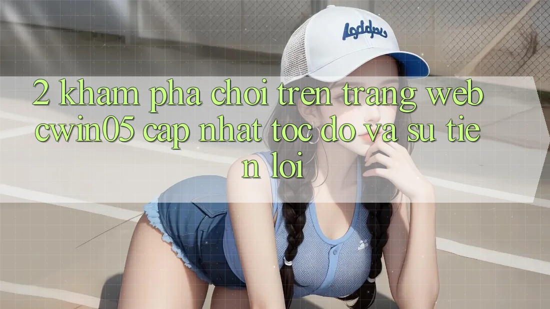 2. Khám phá Chơi Trên Trang web cwin05 Cập Nhật: Tốc độ Và Sự Tiện Lợi