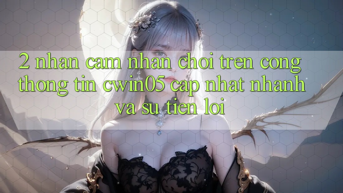 2. Nhận cảm nhận Chơi Trên Cổng thông tin cwin05 Cập Nhật: Nhanh Và Sự Tiện Lợi 2. Nhận cảm nhận Chơi Trên Cổng thông tin cwin05 Cập Nhật: Nhanh Và Sự Tiện Lợi
