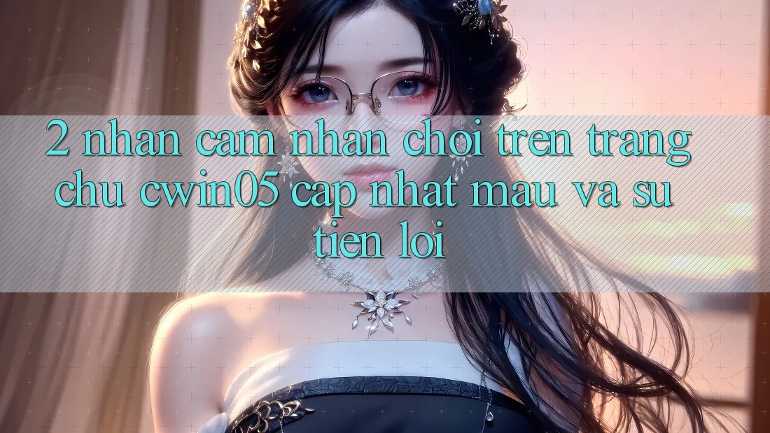 2. Nhận cảm nhận Chơi Trên Trang chủ cwin05 Cập Nhật: Mau Và Sự Tiện Lợi 2. Nhận cảm nhận Chơi Trên Trang chủ cwin05 Cập Nhật: Mau Và Sự Tiện Lợi