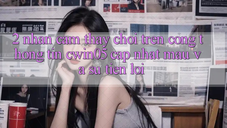 2. Nhận cảm thấy Chơi Trên Cổng thông tin cwin05 Cập Nhật: Mau Và Sự Tiện Lợi 2. Nhận cảm thấy Chơi Trên Cổng thông tin cwin05 Cập Nhật: Mau Và Sự Tiện Lợi