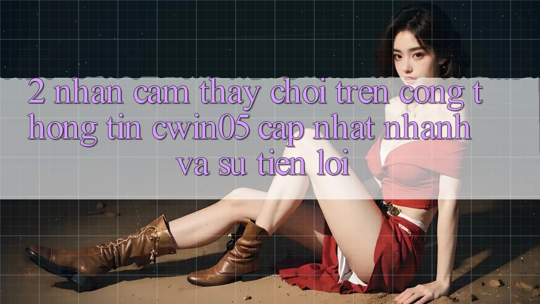2. Nhận cảm thấy Chơi Trên Cổng thông tin cwin05 Cập Nhật: Nhanh Và Sự Tiện Lợi