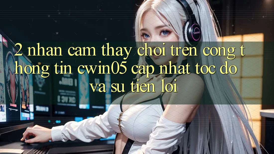 2. Nhận cảm thấy Chơi Trên Cổng thông tin cwin05 Cập Nhật: Tốc Độ Và Sự Tiện Lợi