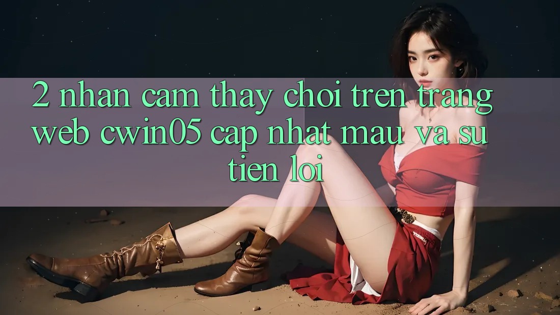 2. Nhận cảm thấy Chơi Trên Trang web cwin05 Cập Nhật: Mau Và Sự Tiện Lợi 2. Nhận cảm thấy Chơi Trên Trang web cwin05 Cập Nhật: Mau Và Sự Tiện Lợi