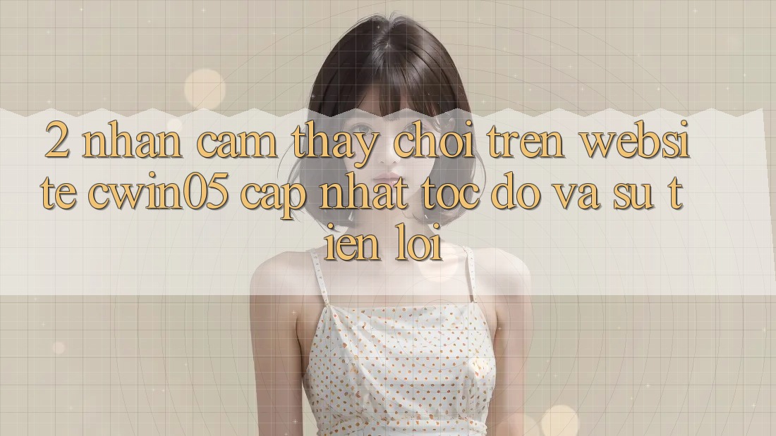 2. Nhận cảm thấy Chơi Trên Website cwin05 Cập Nhật: Tốc Độ Và Sự Tiện Lợi 2. Nhận cảm thấy Chơi Trên Website cwin05 Cập Nhật: Tốc Độ Và Sự Tiện Lợi