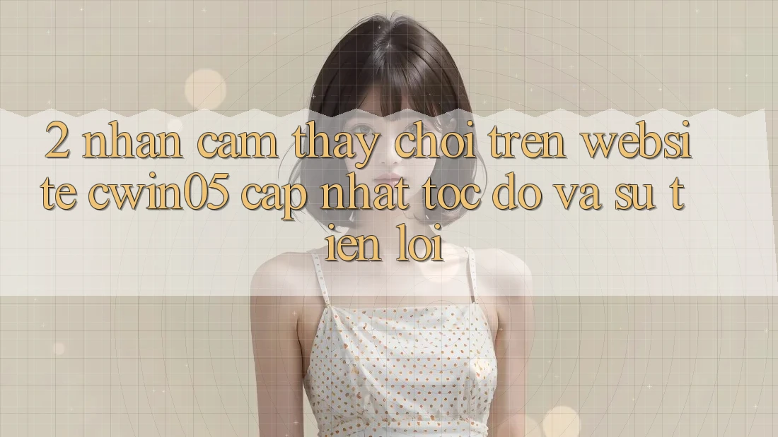 2. Nhận cảm thấy Chơi Trên Website cwin05 Cập Nhật: Tốc độ Và Sự Tiện Lợi 2. Nhận cảm thấy Chơi Trên Website cwin05 Cập Nhật: Tốc độ Và Sự Tiện Lợi