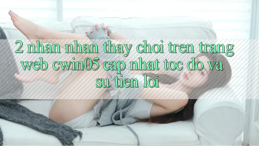 2. Nhận nhận thấy Chơi Trên Trang web cwin05 Cập Nhật: Tốc độ Và Sự Tiện Lợi 2. Nhận nhận thấy Chơi Trên Trang web cwin05 Cập Nhật: Tốc độ Và Sự Tiện Lợi