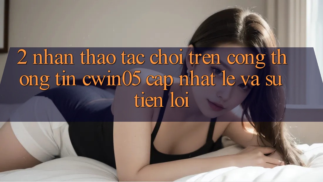 2. Nhận thao tác Chơi Trên Cổng thông tin cwin05 Cập Nhật: Lẹ Và Sự Tiện Lợi