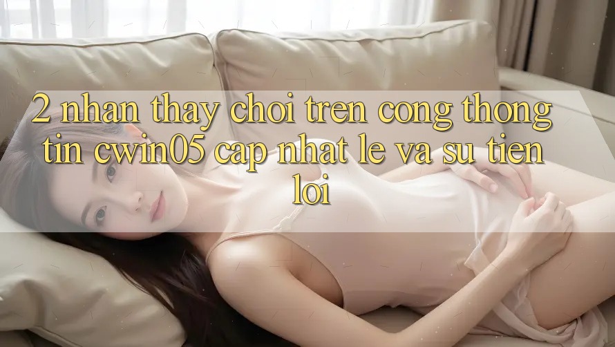 2. Nhận thấy Chơi Trên Cổng thông tin cwin05 Cập Nhật: Lẹ Và Sự Tiện Lợi 2. Nhận thấy Chơi Trên Cổng thông tin cwin05 Cập Nhật: Lẹ Và Sự Tiện Lợi