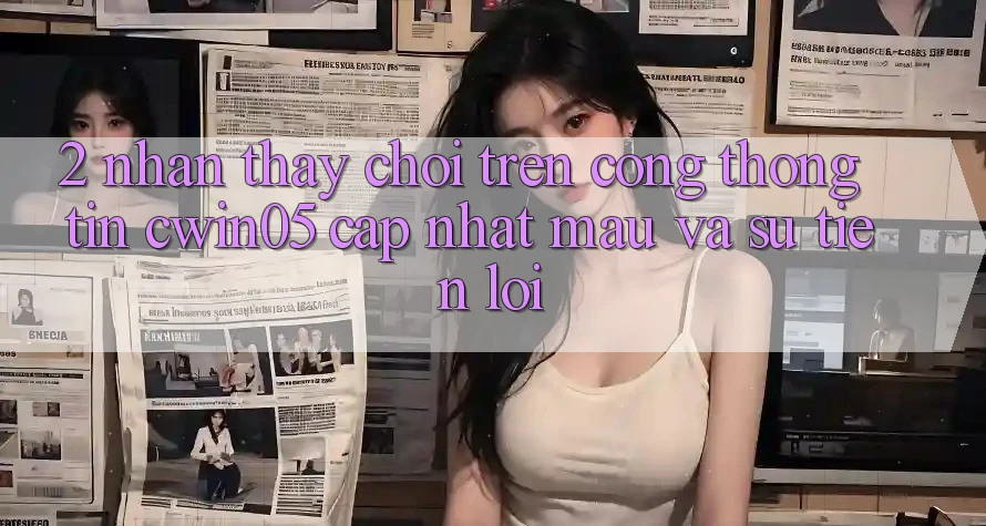 2. Nhận thấy Chơi Trên Cổng thông tin cwin05 Cập Nhật: Mau Và Sự Tiện Lợi 2. Nhận thấy Chơi Trên Cổng thông tin cwin05 Cập Nhật: Mau Và Sự Tiện Lợi