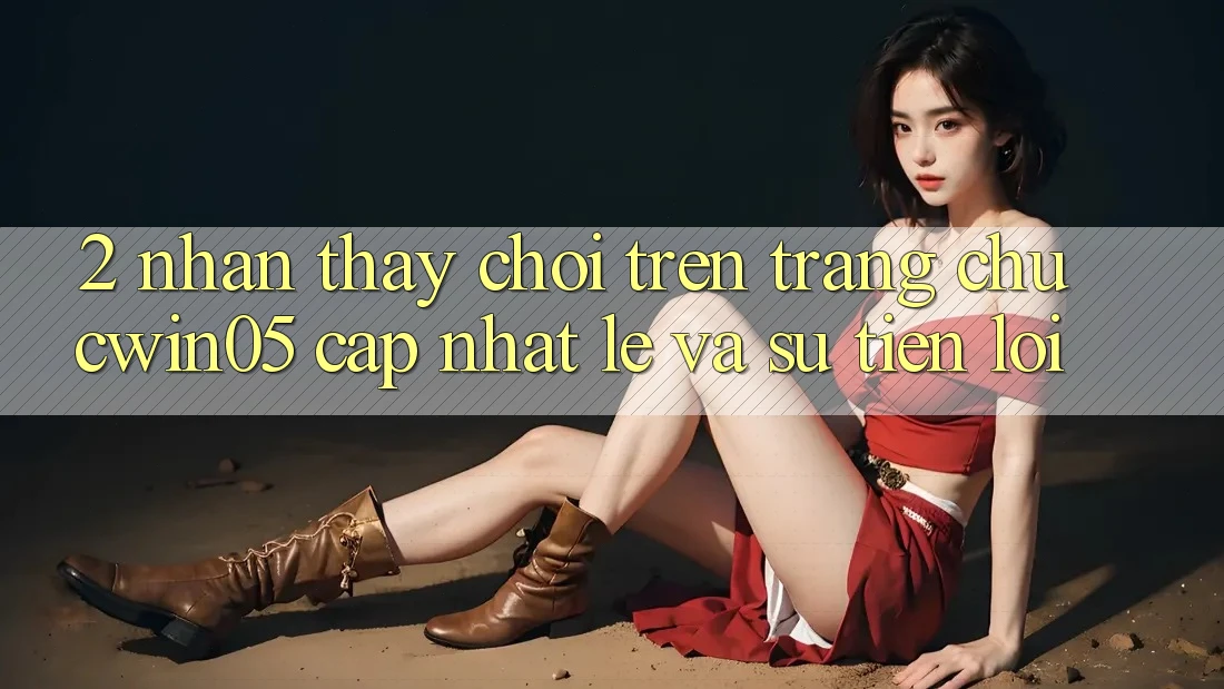 2. Nhận thấy Chơi Trên Trang chủ cwin05 Cập Nhật: Lẹ Và Sự Tiện Lợi 2. Nhận thấy Chơi Trên Trang chủ cwin05 Cập Nhật: Lẹ Và Sự Tiện Lợi