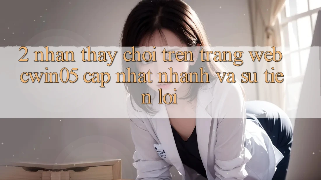 2. Nhận thấy Chơi Trên Trang web cwin05 Cập Nhật: Nhanh Và Sự Tiện Lợi