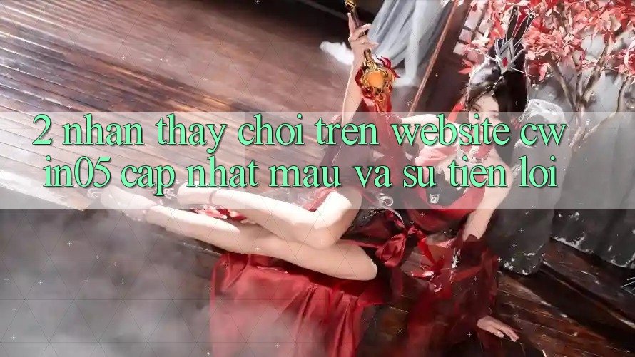 2. Nhận thấy Chơi Trên Website cwin05 Cập Nhật: Mau Và Sự Tiện Lợi 2. Nhận thấy Chơi Trên Website cwin05 Cập Nhật: Mau Và Sự Tiện Lợi