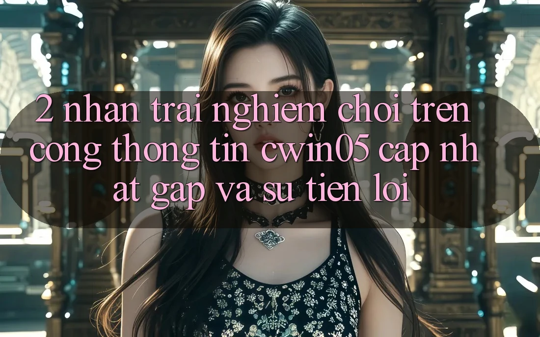 2. Nhận trải nghiệm Chơi Trên Cổng thông tin cwin05 Cập Nhật: Gấp Và Sự Tiện Lợi 2. Nhận trải nghiệm Chơi Trên Cổng thông tin cwin05 Cập Nhật: Gấp Và Sự Tiện Lợi