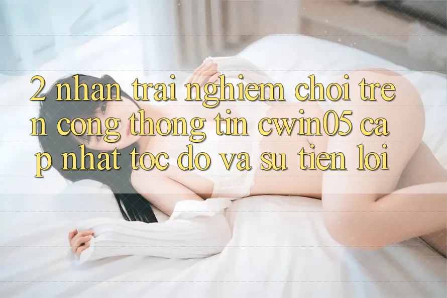 2. Nhận trải nghiệm Chơi Trên Cổng thông tin cwin05 Cập Nhật: Tốc độ Và Sự Tiện Lợi 2. Nhận trải nghiệm Chơi Trên Cổng thông tin cwin05 Cập Nhật: Tốc độ Và Sự Tiện Lợi