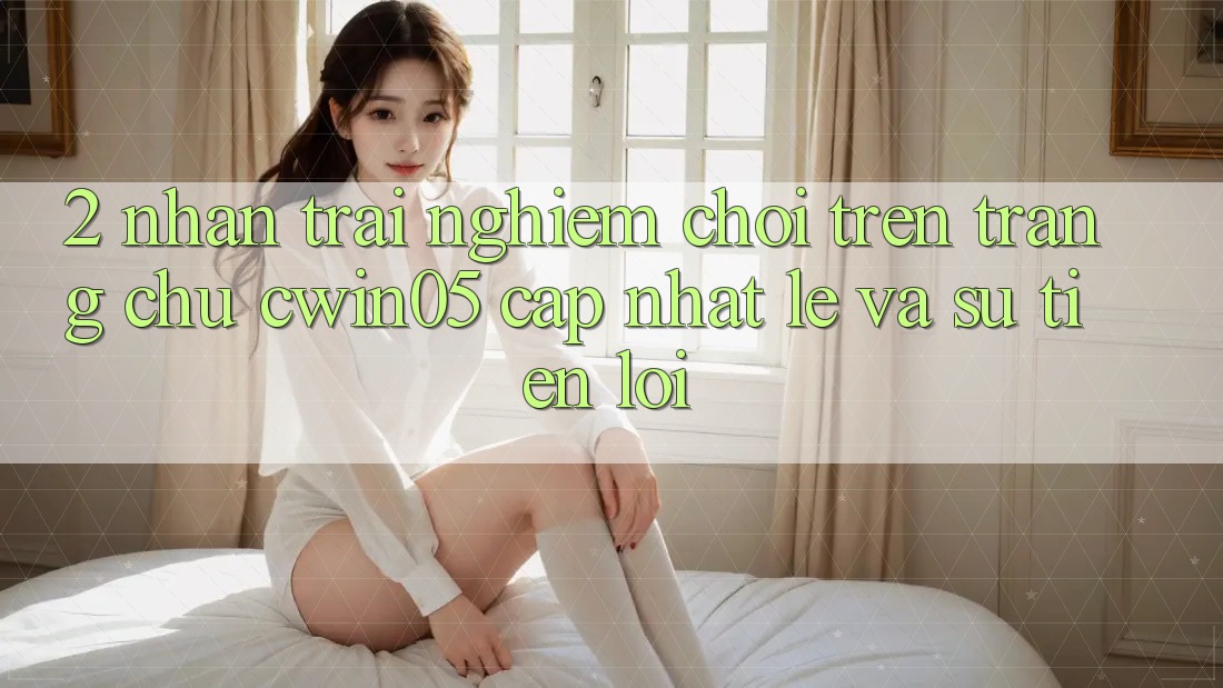 2. Nhận trải nghiệm Chơi Trên Trang chủ cwin05 Cập Nhật: Lẹ Và Sự Tiện Lợi 2. Nhận trải nghiệm Chơi Trên Trang chủ cwin05 Cập Nhật: Lẹ Và Sự Tiện Lợi