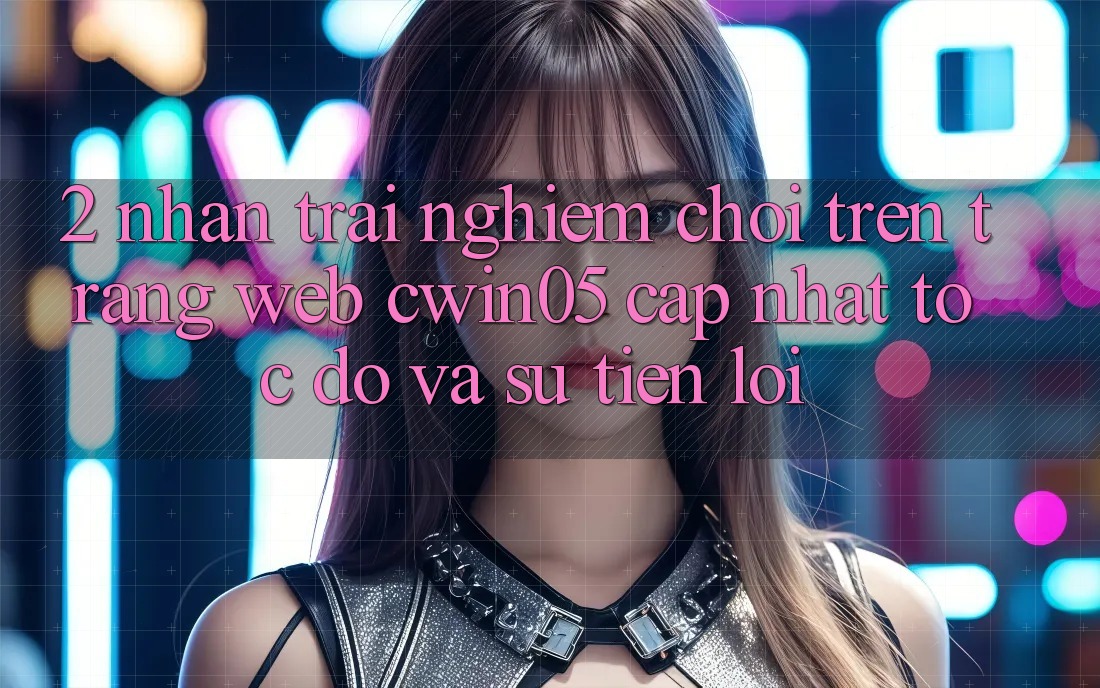 2. Nhận trải nghiệm Chơi Trên Trang web cwin05 Cập Nhật: Tốc Độ Và Sự Tiện Lợi 2. Nhận trải nghiệm Chơi Trên Trang web cwin05 Cập Nhật: Tốc Độ Và Sự Tiện Lợi