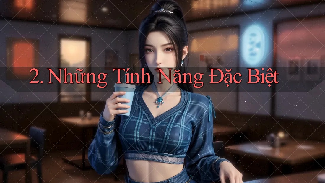2. Những Tính Năng Đặc Biệt 2. Những Tính Năng Đặc Biệt