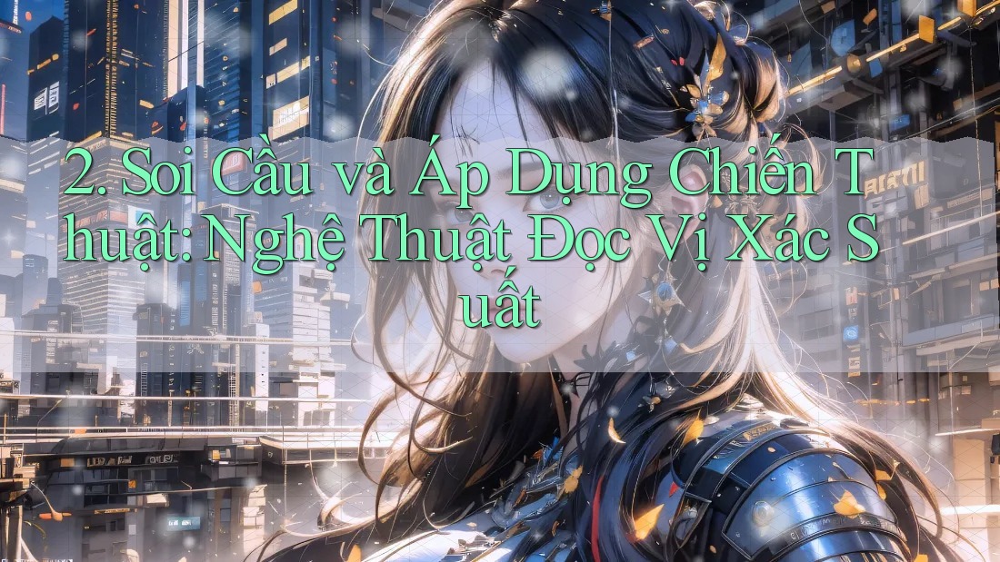 2. Soi Cầu và Áp Dụng Chiến Thuật: Nghệ Thuật Đọc Vị Xác Suất 2. Soi Cầu và Áp Dụng Chiến Thuật: Nghệ Thuật Đọc Vị Xác Suất