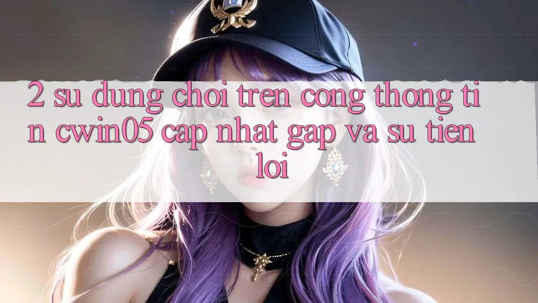 2. Sử dụng Chơi Trên Cổng thông tin cwin05 Cập Nhật: Gấp Và Sự Tiện Lợi