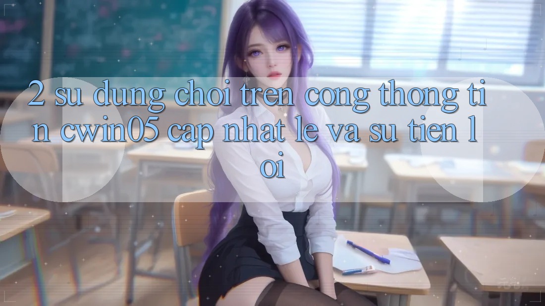 2. Sử dụng Chơi Trên Cổng thông tin cwin05 Cập Nhật: Lẹ Và Sự Tiện Lợi 2. Sử dụng Chơi Trên Cổng thông tin cwin05 Cập Nhật: Lẹ Và Sự Tiện Lợi