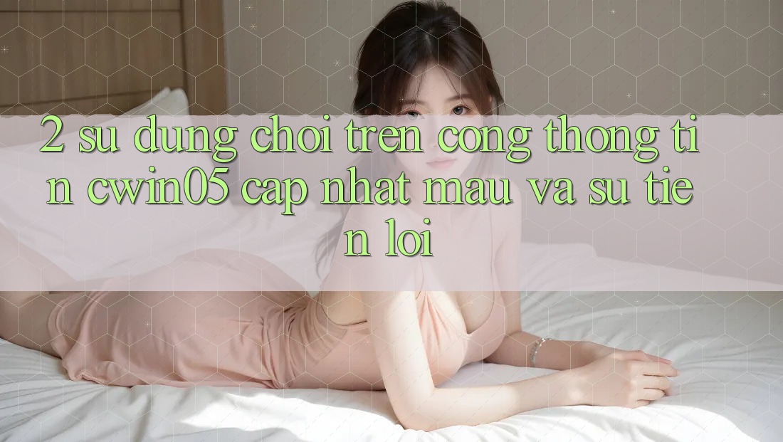 2. Sử dụng Chơi Trên Cổng thông tin cwin05 Cập Nhật: Mau Và Sự Tiện Lợi 2. Sử dụng Chơi Trên Cổng thông tin cwin05 Cập Nhật: Mau Và Sự Tiện Lợi