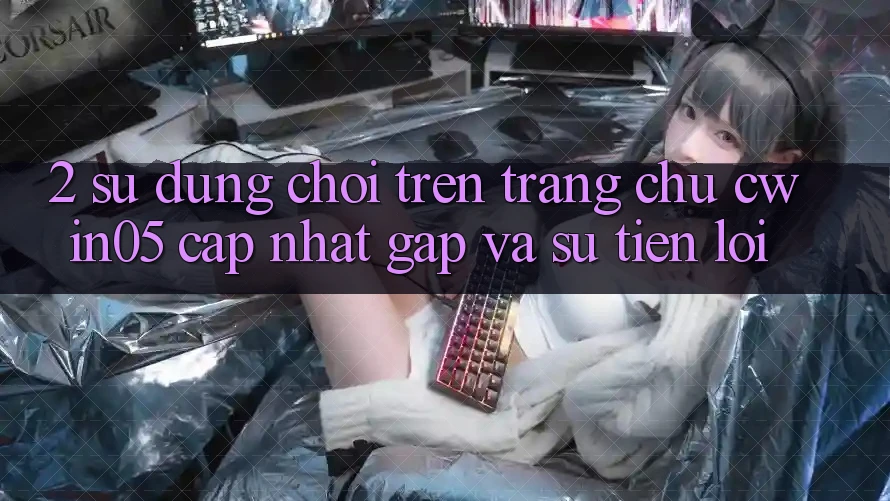 2. Sử dụng Chơi Trên Trang chủ cwin05 Cập Nhật: Gấp Và Sự Tiện Lợi