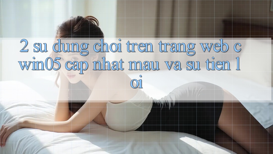 2. Sử dụng Chơi Trên Trang web cwin05 Cập Nhật: Mau Và Sự Tiện Lợi 2. Sử dụng Chơi Trên Trang web cwin05 Cập Nhật: Mau Và Sự Tiện Lợi