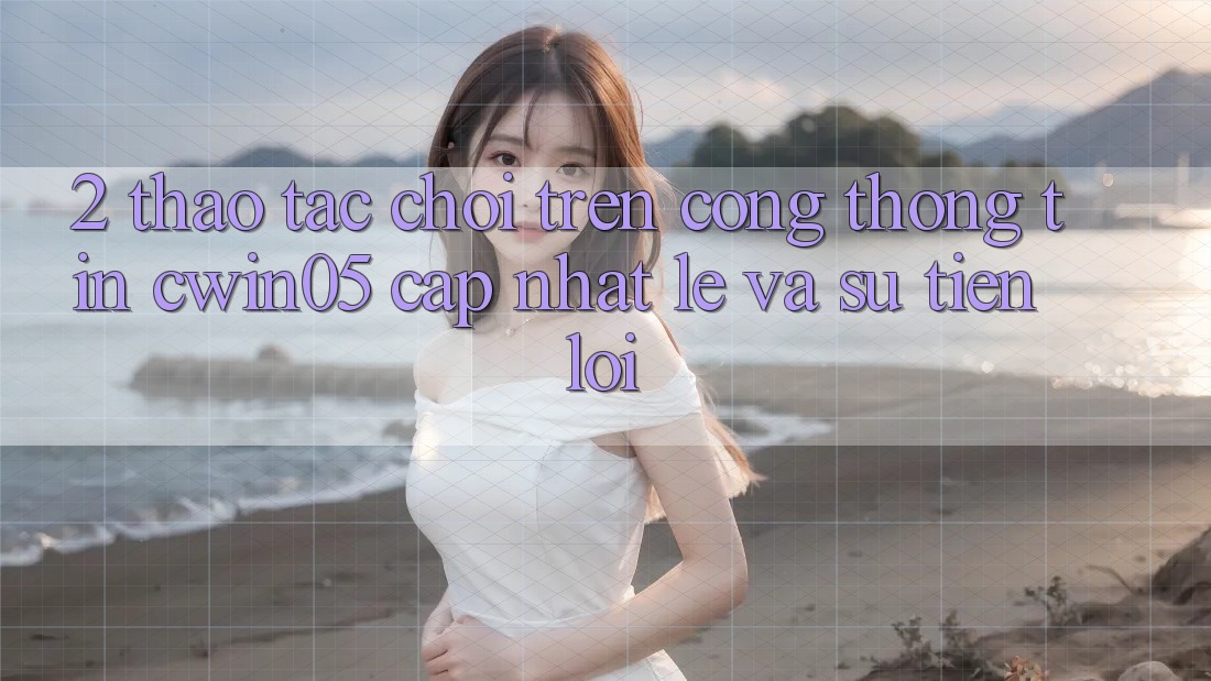 2. Thao tác Chơi Trên Cổng thông tin cwin05 Cập Nhật: Lẹ Và Sự Tiện Lợi