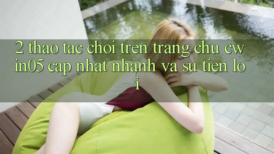 2. Thao tác Chơi Trên Trang chủ cwin05 Cập Nhật: Nhanh Và Sự Tiện Lợi 2. Thao tác Chơi Trên Trang chủ cwin05 Cập Nhật: Nhanh Và Sự Tiện Lợi