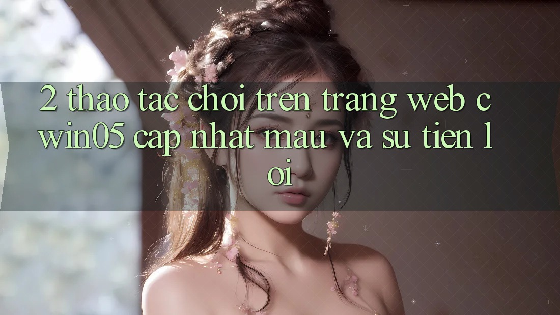 2. Thao tác Chơi Trên Trang web cwin05 Cập Nhật: Mau Và Sự Tiện Lợi 2. Thao tác Chơi Trên Trang web cwin05 Cập Nhật: Mau Và Sự Tiện Lợi
