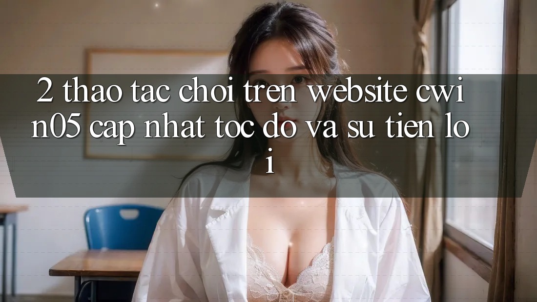 2. Thao tác Chơi Trên Website cwin05 Cập Nhật: Tốc Độ Và Sự Tiện Lợi 2. Thao tác Chơi Trên Website cwin05 Cập Nhật: Tốc Độ Và Sự Tiện Lợi