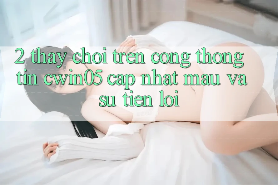 2. Thấy Chơi Trên Cổng thông tin cwin05 Cập Nhật: Mau Và Sự Tiện Lợi