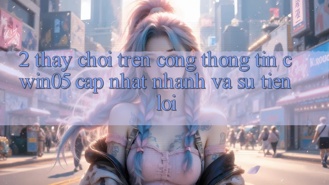 2. Thấy Chơi Trên Cổng thông tin cwin05 Cập Nhật: Nhanh Và Sự Tiện Lợi 2. Thấy Chơi Trên Cổng thông tin cwin05 Cập Nhật: Nhanh Và Sự Tiện Lợi