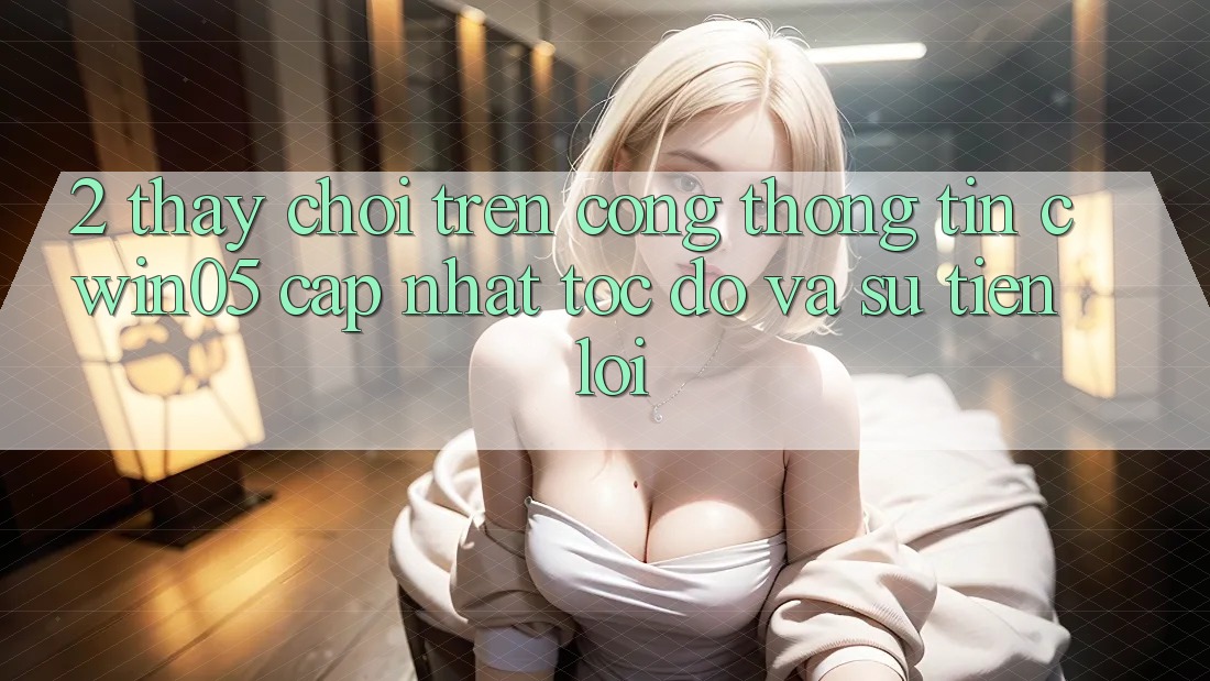 2. Thấy Chơi Trên Cổng thông tin cwin05 Cập Nhật: Tốc độ Và Sự Tiện Lợi 2. Thấy Chơi Trên Cổng thông tin cwin05 Cập Nhật: Tốc độ Và Sự Tiện Lợi