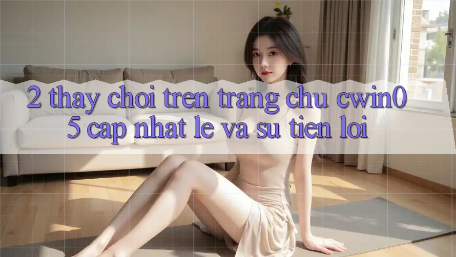 2. Thấy Chơi Trên Trang chủ cwin05 Cập Nhật: Lẹ Và Sự Tiện Lợi