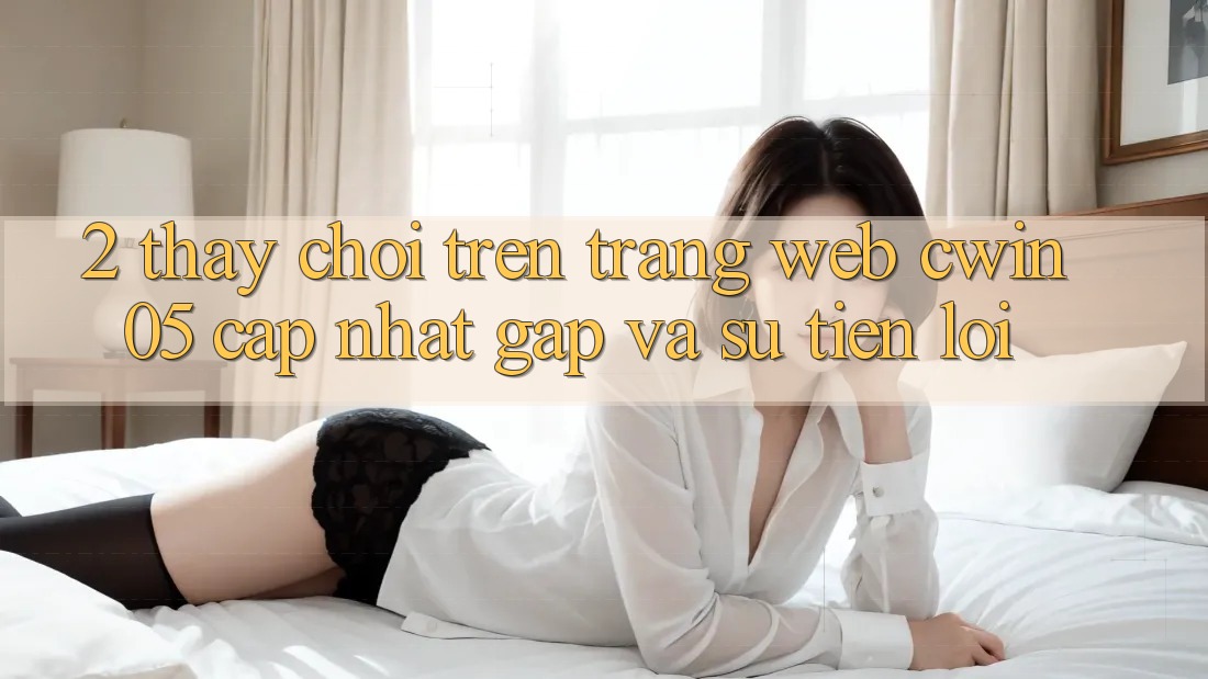 2. Thấy Chơi Trên Trang web cwin05 Cập Nhật: Gấp Và Sự Tiện Lợi 2. Thấy Chơi Trên Trang web cwin05 Cập Nhật: Gấp Và Sự Tiện Lợi