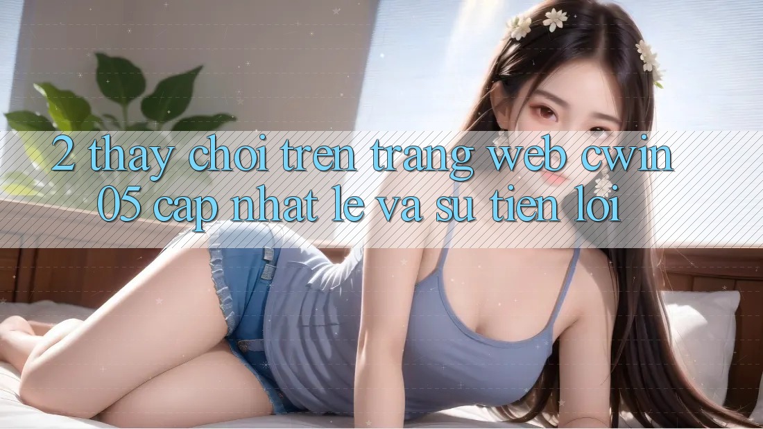 2. Thấy Chơi Trên Trang web cwin05 Cập Nhật: Lẹ Và Sự Tiện Lợi 2. Thấy Chơi Trên Trang web cwin05 Cập Nhật: Lẹ Và Sự Tiện Lợi
