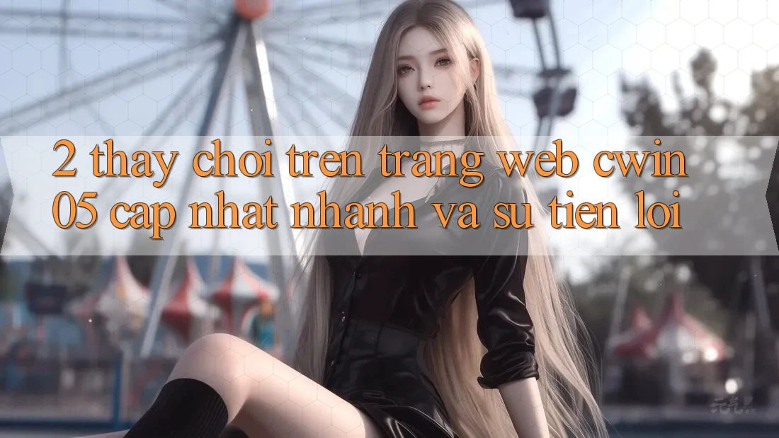 2. Thấy Chơi Trên Trang web cwin05 Cập Nhật: Nhanh Và Sự Tiện Lợi