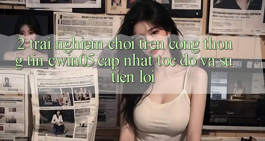 2. Trải nghiệm Chơi Trên Cổng thông tin cwin05 Cập Nhật: Tốc Độ Và Sự Tiện Lợi
