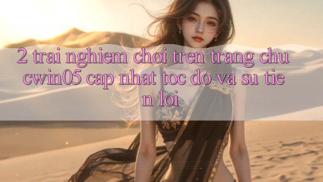 2. Trải Nghiệm Chơi Trên Trang chủ cwin05 Cập Nhật: Tốc Độ Và Sự Tiện Lợi 2. Trải Nghiệm Chơi Trên Trang chủ cwin05 Cập Nhật: Tốc Độ Và Sự Tiện Lợi