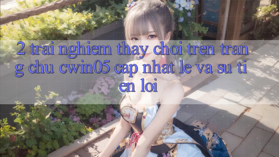 2. Trải nghiệm thấy Chơi Trên Trang chủ cwin05 Cập Nhật: Lẹ Và Sự Tiện Lợi 2. Trải nghiệm thấy Chơi Trên Trang chủ cwin05 Cập Nhật: Lẹ Và Sự Tiện Lợi