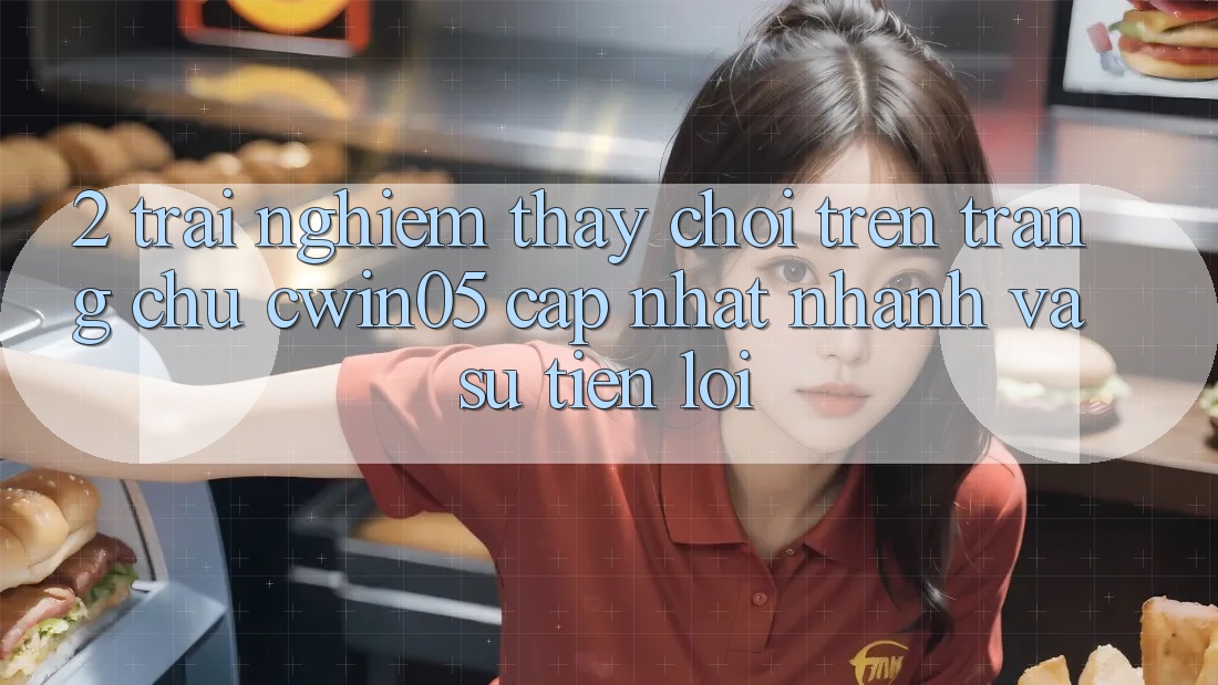2. Trải nghiệm thấy Chơi Trên Trang chủ cwin05 Cập Nhật: Nhanh Và Sự Tiện Lợi 2. Trải nghiệm thấy Chơi Trên Trang chủ cwin05 Cập Nhật: Nhanh Và Sự Tiện Lợi