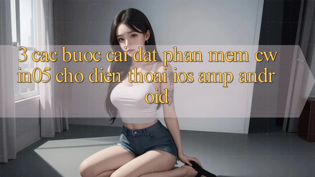 3. Các bước Cài đặt Phần mềm cwin05 Cho Điện Thoại (iOS &amp; Android)