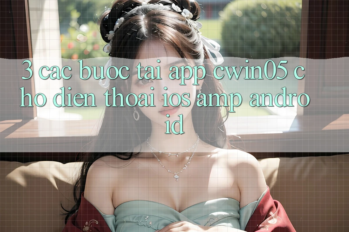 3. Các bước Tải App cwin05 Cho Điện Thoại (iOS & Android) 3. Các bước Tải App cwin05 Cho Điện Thoại (iOS & Android)
