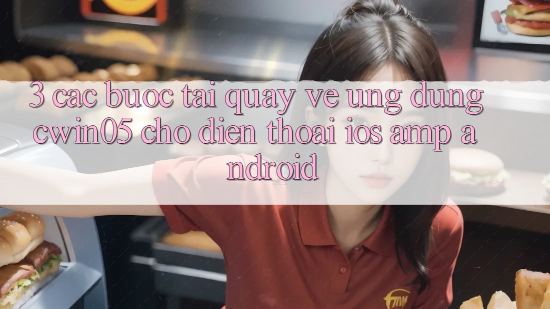 3. Các bước Tải quay về Ứng Dụng cwin05 Cho Điện Thoại (iOS & Android) 3. Các bước Tải quay về Ứng Dụng cwin05 Cho Điện Thoại (iOS & Android)